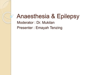 Anaesthesia & Epilepsy
Moderator : Dr. Mukilan
Presenter : Emayah Tenzing
 