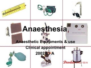 Anaesthesia
Anaesthetic Equipments & use
Clinical appointment
2002/03 A
Devdas 2002 / 03 A

 
