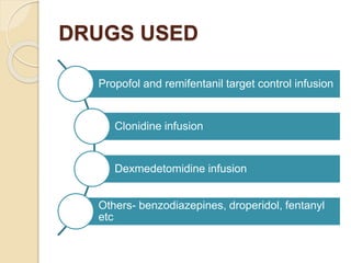 DRUGS USED
Propofol and remifentanil target control infusion
Clonidine infusion
Dexmedetomidine infusion
Others- benzodiazepines, droperidol, fentanyl
etc
 