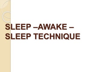 SLEEP –AWAKE –
SLEEP TECHNIQUE
 
