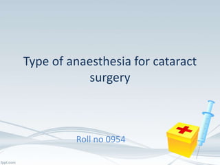 Type of anaesthesia for cataract
surgery
Roll no 0954
 