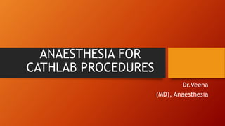 ANAESTHESIA FOR
CATHLAB PROCEDURES
Dr.Veena
(MD), Anaesthesia
 