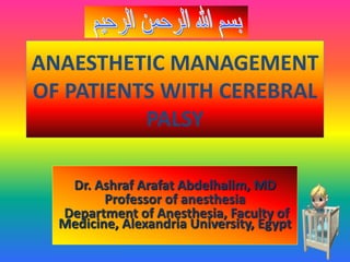 ANAESTHETIC MANAGEMENT
OF PATIENTS WITH CEREBRAL
PALSY
Dr. Ashraf Arafat Abdelhalim, MD
Professor of anesthesia
Department of Anesthesia, Faculty of
Medicine, Alexandria University, Egypt
 