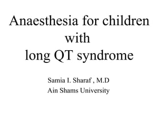 Anaesthesia for children with  long QT syndrome Samia I. Sharaf , M.D Ain Shams University 