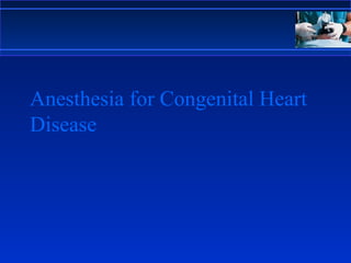 Anesthesia for Congenital Heart
Disease
 