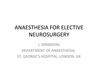 ANAESTHESIA FOR ELECTIVE NEUROSURGERY J. DINSMORE DEPARTMENT OF ANAESTHESIA,  ST. GEORGE’S HOSPITAL, LONDON, UK 