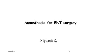 Anaesthesia for ENT surgery
Nigussie S.
1
3/19/2024
 