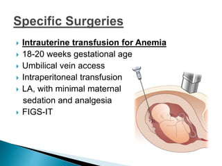  Intrauterine transfusion for Anemia
 18-20 weeks gestational age
 Umbilical vein access
 Intraperitoneal transfusion
 LA, with minimal maternal
sedation and analgesia
 FIGS-IT
 