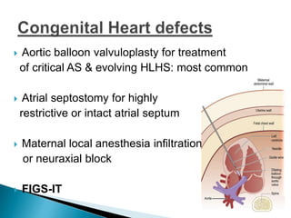  Aortic balloon valvuloplasty for treatment
of critical AS & evolving HLHS: most common
 Atrial septostomy for highly
restrictive or intact atrial septum
 Maternal local anesthesia infiltration
or neuraxial block
 FIGS-IT
 