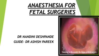 ANAESTHESIA FOR
FETAL SURGERIES
DR NANDINI DESHPANDE
GUIDE- DR ASHISH PAREEK
 