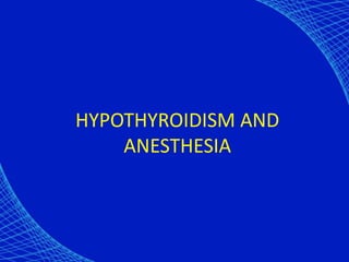 HYPOTHYROIDISM AND
ANESTHESIA
 