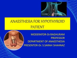 ANAESTHESIA FOR HYPOTHYROID
PATIENT
MODERATOR-Dr.RAGHURAM
PROFESSOR
DEPARTMENT OF ANAESTHESIA
PRESENTOR-Dr. S.SARAH SHAHNAZ
 
