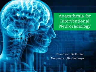 Anaesthesia for
Interventional
Neuroradiology
Presentor : Dr.Kumar
Moderator : Dr.chaitanya
 