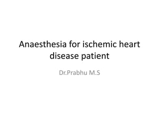 Anaesthesia for ischemic heart
       disease patient
         Dr.Prabhu M.S
 