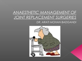 ANAESTHETIC MANAGEMENT OF
JOINT REPLACEMENT SURGERIES
DR. ARATI MOHAN BADGANDI
 