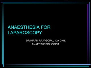 ANAESTHESIA FOR
LAPAROSCOPY
DR KIRAN RAJAGOPAL DA DNB.
ANAESTHESIOLOGIST
 