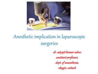 Anesthetic implication in laparoscopic
surgeries
dr.satyajitkumarsahoo
assistantprofessor,
dept.of anaesthesia,
ahpgic,cuttack
 
