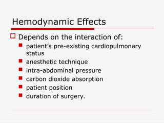 Hemodynamic Effects
 Depends on the interaction of:
 patient’s pre-existing cardiopulmonary
status
 anesthetic technique
 intra-abdominal pressure
 carbon dioxide absorption
 patient position
 duration of surgery.
 