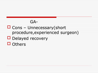 GA-
 Cons – Unnecessary(short
procedure,experienced surgeon)
 Delayed recovery
 Others
 