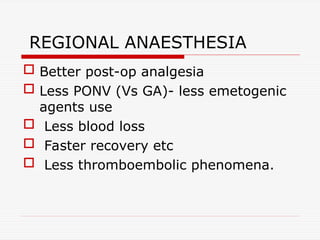 REGIONAL ANAESTHESIA
 Better post-op analgesia
 Less PONV (Vs GA)- less emetogenic
agents use
 Less blood loss
 Faster recovery etc
 Less thromboembolic phenomena.
 