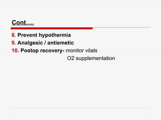 Cont….
8. Prevent hypothermia
9. Analgesic / antiemetic
10. Postop recovery- monitor vitals
O2 supplementation
 