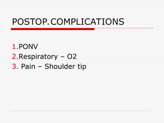 POSTOP.COMPLICATIONS
1.PONV
2.Respiratory – O2
3. Pain – Shoulder tip
 