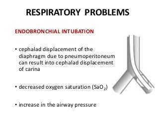 RESPIRATORY PROBLEMS
ENDOBRONCHIAL INTUBATION
• cephalad displacement of the
diaphragm due to pneumoperitoneum
can result into cephalad displacement
of carina
• decreased oxygen saturation (SaO2)
• increase in the airway pressure
 