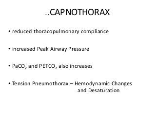 ..CAPNOTHORAX
• reduced thoracopulmonary compliance
• increased Peak Airway Pressure
• PaCO2 and PETCO2 also increases
• Tension Pneumothorax – Hemodynamic Changes
and Desaturation
 