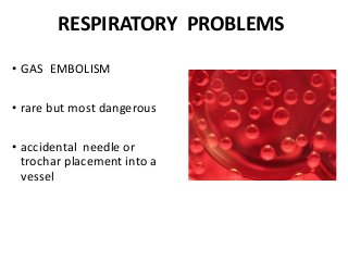 RESPIRATORY PROBLEMS
• GAS EMBOLISM
• rare but most dangerous
• accidental needle or
trochar placement into a
vessel
 