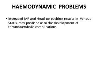 HAEMODYNAMIC PROBLEMS
• Increased IAP and Head up position results in Venous
Statis, may predispose to the development of
thromboembolic complications
 
