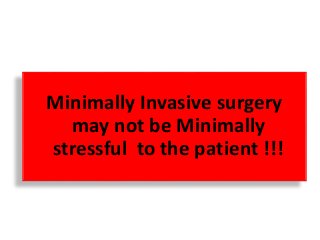 Minimally Invasive surgery
may not be Minimally
stressful to the patient !!!
 