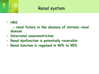 Renal system
• HRS
- renal failure in the absence of intrinsic renal
disease
• Intarrenal vasoconstriction
• Renal dysfunction is potentially reversible
• Renal function is regained in 40% to 95%
 
