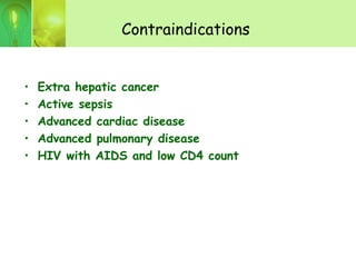 Contraindications
• Extra hepatic cancer
• Active sepsis
• Advanced cardiac disease
• Advanced pulmonary disease
• HIV with AIDS and low CD4 count
 