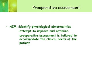 Preoperative assessment
• AIM :identify physiological abnormalities
:attempt to improve and optimize
:preoperative assessment is tailored to
accommodate the clinical needs of the
patient
 