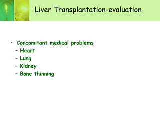 Liver Transplantation-evaluation
• Concomitant medical problems
– Heart
– Lung
– Kidney
– Bone thinning
 
