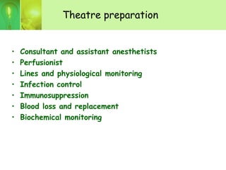 Theatre preparation
• Consultant and assistant anesthetists
• Perfusionist
• Lines and physiological monitoring
• Infection control
• Immunosuppression
• Blood loss and replacement
• Biochemical monitoring
 