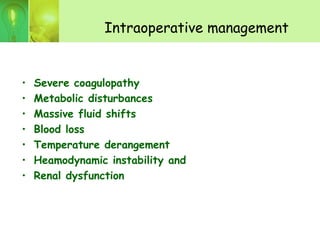 Intraoperative management
• Severe coagulopathy
• Metabolic disturbances
• Massive fluid shifts
• Blood loss
• Temperature derangement
• Heamodynamic instability and
• Renal dysfunction
 