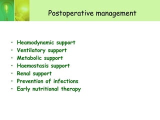 Postoperative management
• Heamodynamic support
• Ventilatory support
• Metabolic support
• Haemostasis support
• Renal support
• Prevention of infections
• Early nutritional therapy
 