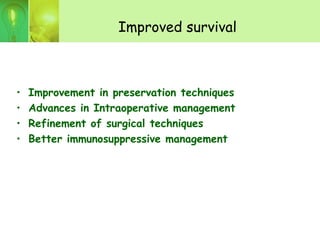 Improved survival
• Improvement in preservation techniques
• Advances in Intraoperative management
• Refinement of surgical techniques
• Better immunosuppressive management
 