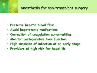 Anesthesia for non-transplant surgery
• Preserve hepatic blood flow
• Avoid hepatotoxic medications
• Correction of coagulation abnormalities
• Monitor postoperative liver function
• High suspicion of infection at an early stage
• Providers at high risk for hepatitis
 