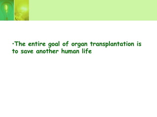•The entire goal of organ transplantation is
to save another human life
 