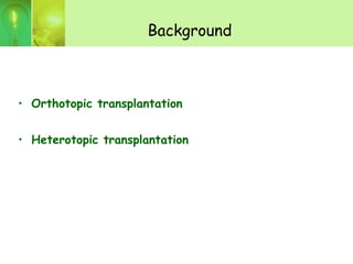 Background
• Orthotopic transplantation
• Heterotopic transplantation
 