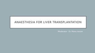 ANAESTHESIA FOR LIVER TRANSPLANTATION
Moderator : Dr. Monu ma’am
 