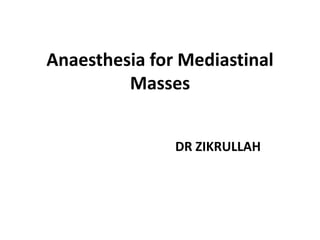 Anaesthesia for Mediastinal
Masses
DR ZIKRULLAH
 