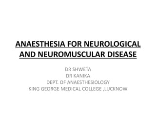 ANAESTHESIA FOR NEUROLOGICAL
AND NEUROMUSCULAR DISEASE
DR SHWETA
DR KANIKA
DEPT. OF ANAESTHESIOLOGY
KING GEORGE MEDICAL COLLEGE ,LUCKNOW
 
