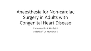 Anaesthesia for Non-cardiac
Surgery in Adults with
Congenital Heart Disease
Presenter- Dr. Ankita Patni
Moderator- Dr. Murlidhar K.
 