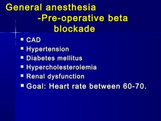General anesthesia
      -Pre-operative beta
         blockade
      CAD
      Hypertension
      Diabetes mellitus
      Hypercholesterolemia
      Renal dysfunction
      Goal: Heart rate between 60-70.
 