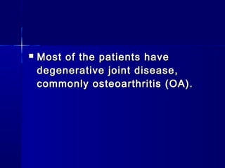    Most of the patients have
    degenerative joint disease,
    commonly osteoarthritis (OA).
 