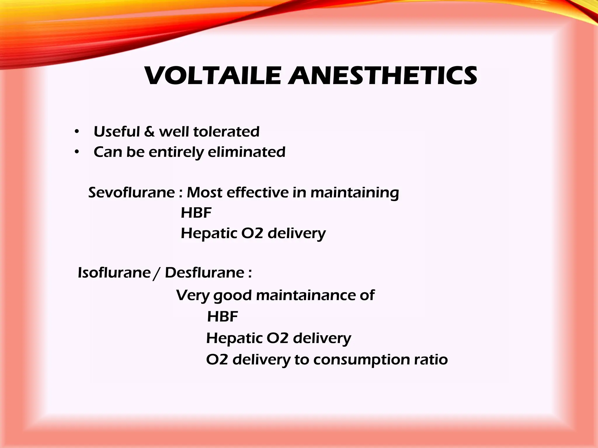 VOLTAILE ANESTHETICS
• Useful & well tolerated
• Can be entirely eliminated
Sevoflurane : Most effective in maintaining
HBF
Hepatic O2 delivery
Isoflurane / Desflurane :
Very good maintainance of
HBF
Hepatic O2 delivery
O2 delivery to consumption ratio
 