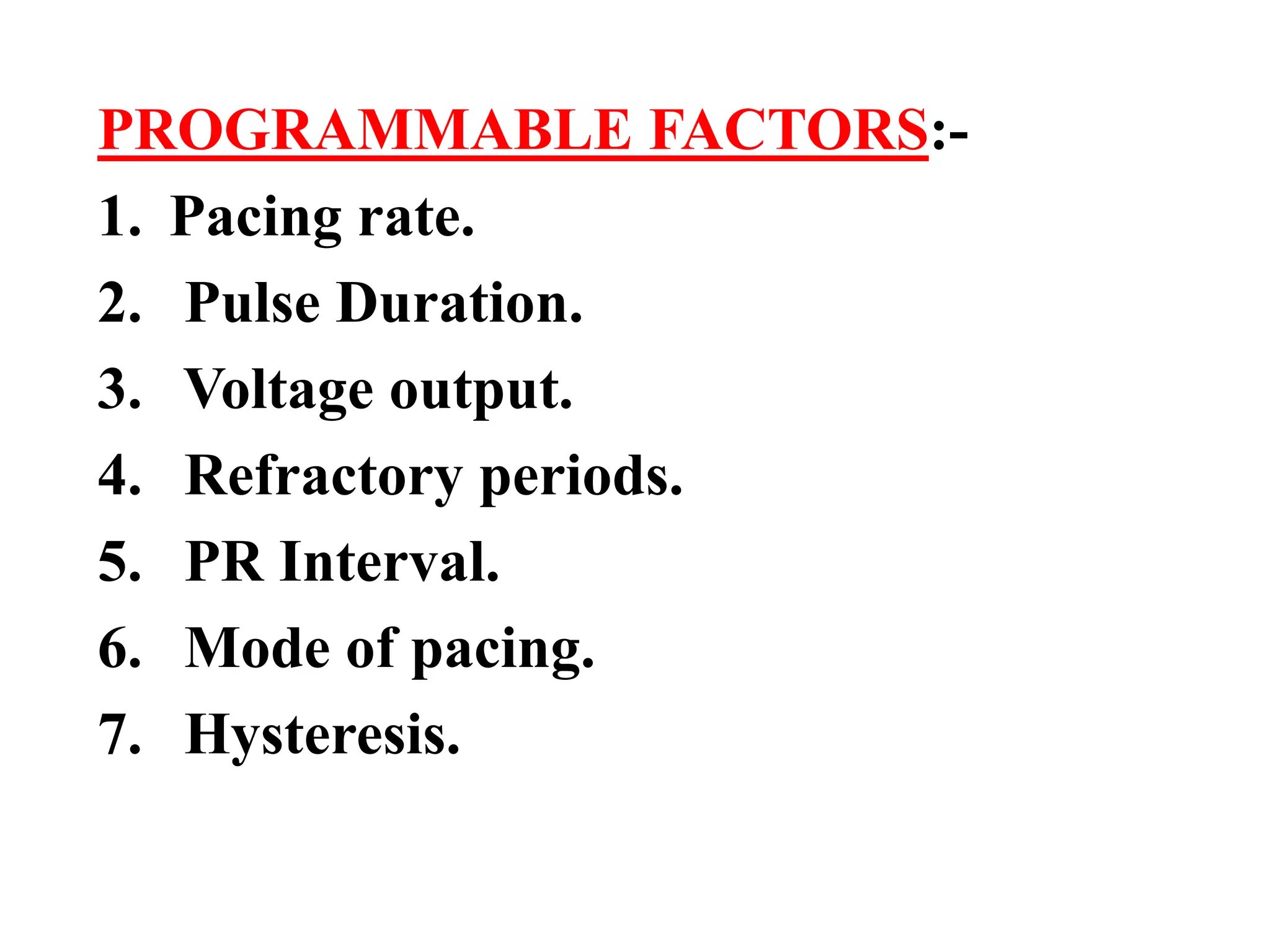 PROGRAMMABLE FACTORS:-
1. Pacing rate.
2. Pulse Duration.
3. Voltage output.
4. Refractory periods.
5. PR Interval.
6. Mode of pacing.
7. Hysteresis.
 